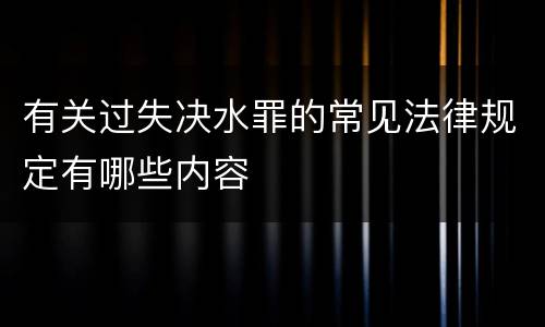有关过失决水罪的常见法律规定有哪些内容