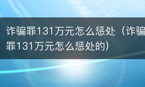 诈骗罪131万元怎么惩处（诈骗罪131万元怎么惩处的）