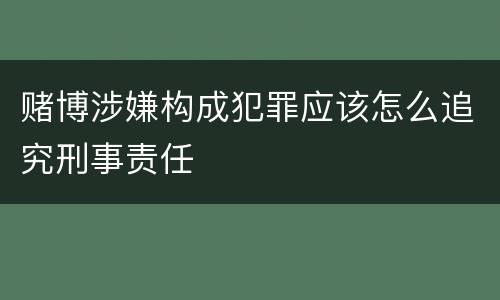 赌博涉嫌构成犯罪应该怎么追究刑事责任