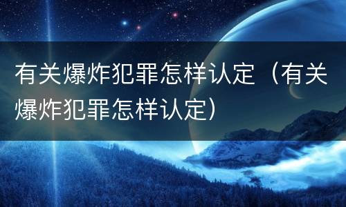 有关爆炸犯罪怎样认定（有关爆炸犯罪怎样认定）