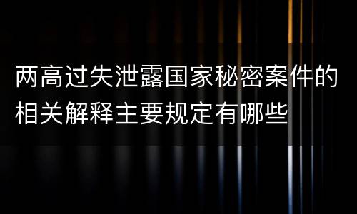 两高过失泄露国家秘密案件的相关解释主要规定有哪些