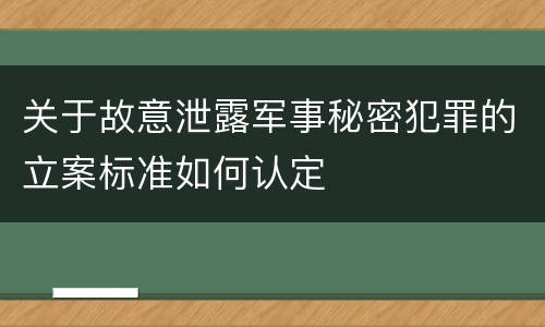 关于故意泄露军事秘密犯罪的立案标准如何认定