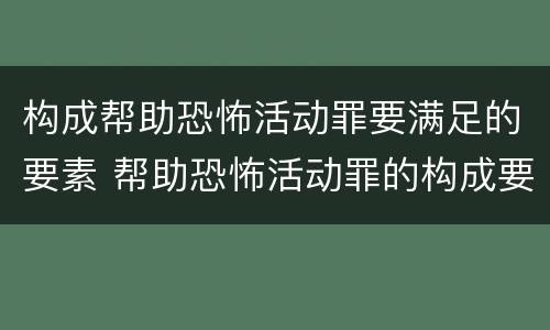构成帮助恐怖活动罪要满足的要素 帮助恐怖活动罪的构成要件