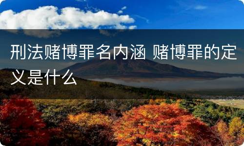 刑法赌博罪名内涵 赌博罪的定义是什么