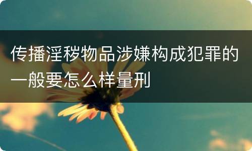 传播淫秽物品涉嫌构成犯罪的一般要怎么样量刑