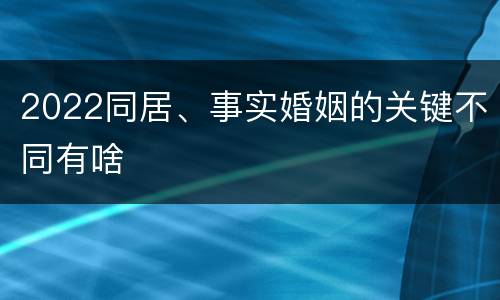 2022同居、事实婚姻的关键不同有啥
