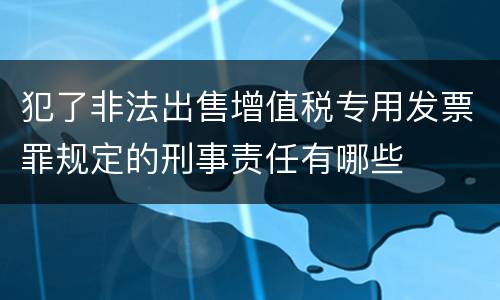 犯了非法出售增值税专用发票罪规定的刑事责任有哪些