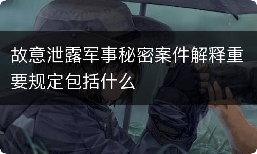 故意泄露军事秘密案件解释重要规定包括什么