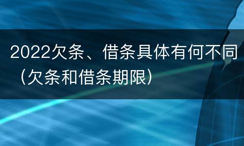 2022欠条、借条具体有何不同（欠条和借条期限）