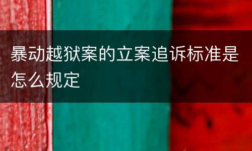 暴动越狱案的立案追诉标准是怎么规定