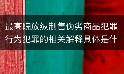 最高院放纵制售伪劣商品犯罪行为犯罪的相关解释具体是什么内容
