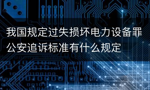 我国规定过失损坏电力设备罪公安追诉标准有什么规定