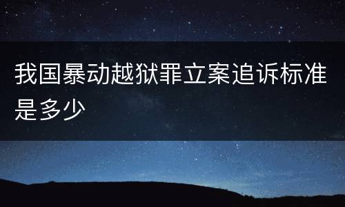 我国暴动越狱罪立案追诉标准是多少