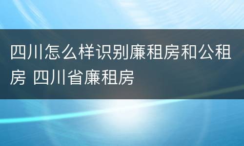四川怎么样识别廉租房和公租房 四川省廉租房