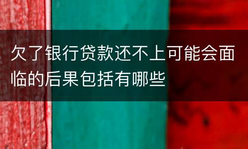 欠了银行贷款还不上可能会面临的后果包括有哪些