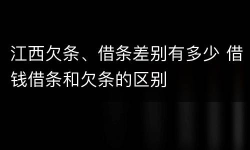江西欠条、借条差别有多少 借钱借条和欠条的区别