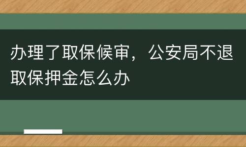 办理了取保候审，公安局不退取保押金怎么办