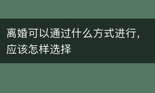离婚可以通过什么方式进行，应该怎样选择