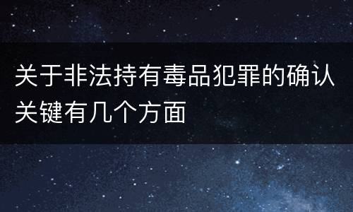 关于非法持有毒品犯罪的确认关键有几个方面