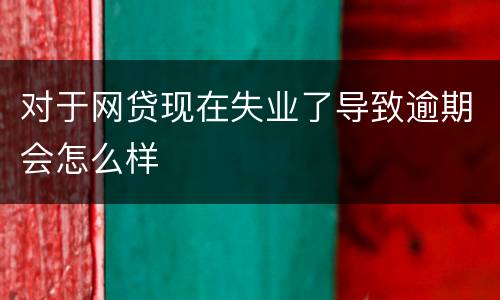 对于网贷现在失业了导致逾期会怎么样