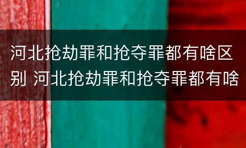 河北抢劫罪和抢夺罪都有啥区别 河北抢劫罪和抢夺罪都有啥区别呀