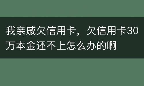 我亲戚欠信用卡，欠信用卡30万本金还不上怎么办的啊