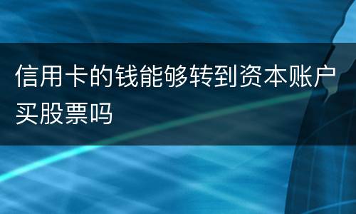 信用卡的钱能够转到资本账户买股票吗