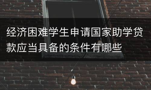 经济困难学生申请国家助学贷款应当具备的条件有哪些