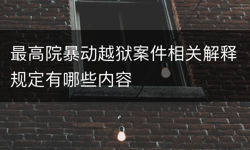 最高院暴动越狱案件相关解释规定有哪些内容