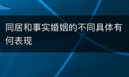 同居和事实婚姻的不同具体有何表现