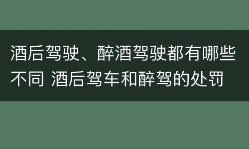 酒后驾驶、醉酒驾驶都有哪些不同 酒后驾车和醉驾的处罚