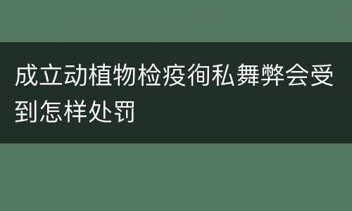 成立动植物检疫徇私舞弊会受到怎样处罚