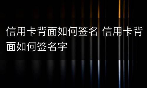 信用卡背面如何签名 信用卡背面如何签名字