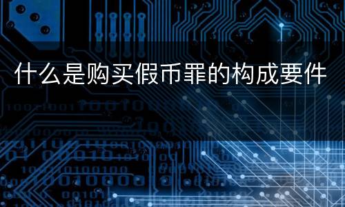 什么是购买假币罪的构成要件