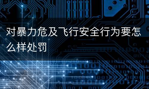 对暴力危及飞行安全行为要怎么样处罚