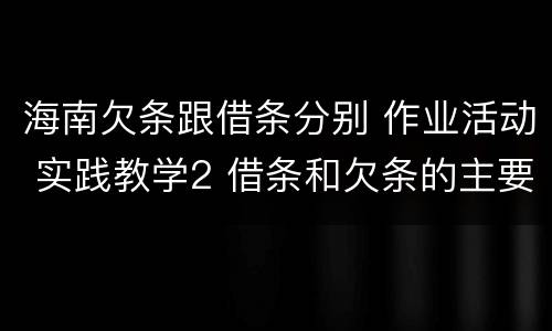 海南欠条跟借条分别 作业活动 实践教学2 借条和欠条的主要区别是什么?