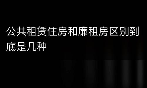 公共租赁住房和廉租房区别到底是几种