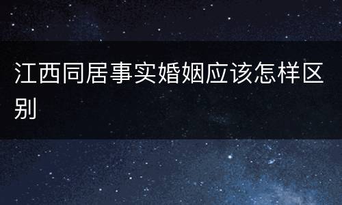 江西同居事实婚姻应该怎样区别