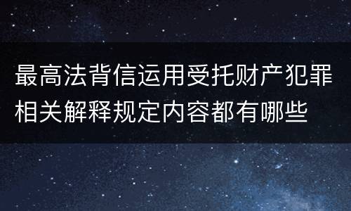 最高法背信运用受托财产犯罪相关解释规定内容都有哪些
