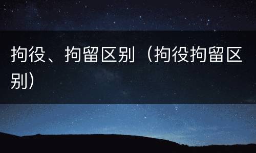 拘役、拘留区别（拘役拘留区别）