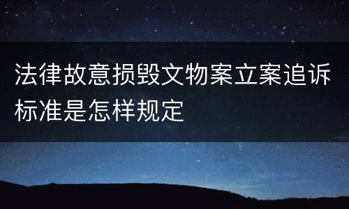 法律故意损毁文物案立案追诉标准是怎样规定