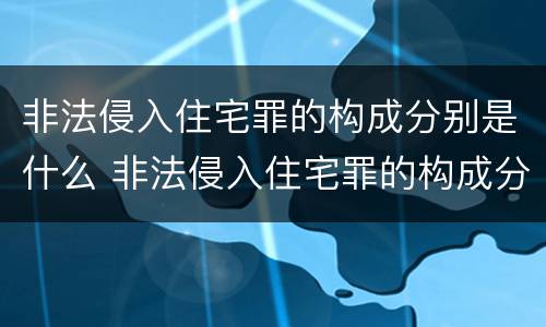 非法侵入住宅罪的构成分别是什么 非法侵入住宅罪的构成分别是什么