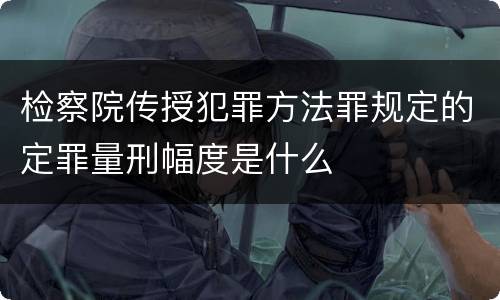 检察院传授犯罪方法罪规定的定罪量刑幅度是什么