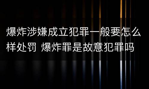 爆炸涉嫌成立犯罪一般要怎么样处罚 爆炸罪是故意犯罪吗
