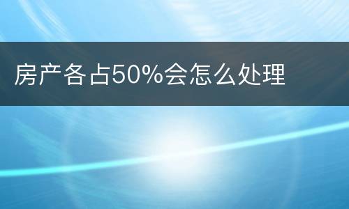 房产各占50%会怎么处理
