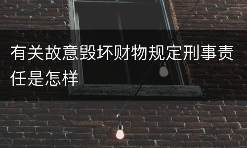 有关故意毁坏财物规定刑事责任是怎样