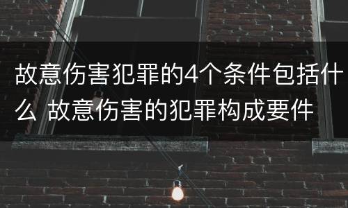 故意伤害犯罪的4个条件包括什么 故意伤害的犯罪构成要件