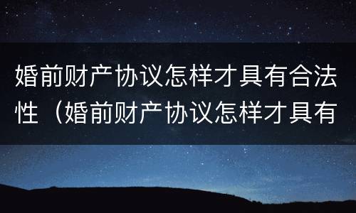 婚前财产协议怎样才具有合法性（婚前财产协议怎样才具有合法性呢）