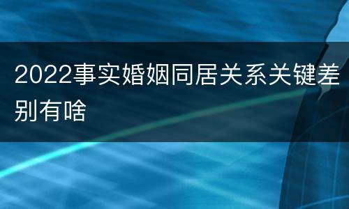 2022事实婚姻同居关系关键差别有啥