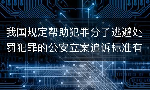 我国规定帮助犯罪分子逃避处罚犯罪的公安立案追诉标准有怎样的规定